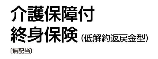 介護保障付終身保険（低解約返戻金型）（無配当）