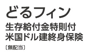 どるフィン〔生存給付金特則付米国ドル建終身保険（無配当）〕